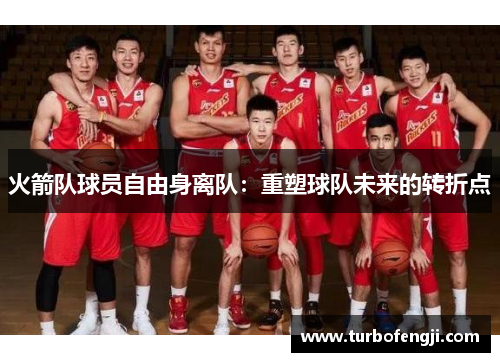 火箭队球员自由身离队：重塑球队未来的转折点