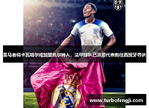 皇马老将卡瓦哈尔或加盟凯尔特人，法甲球队已派遣代表前往西班牙寻谈
