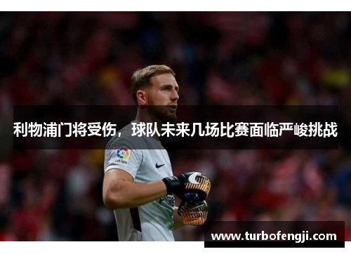 利物浦门将受伤，球队未来几场比赛面临严峻挑战