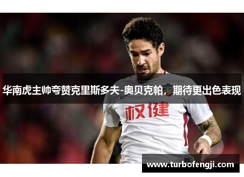 华南虎主帅夸赞克里斯多夫-奥贝克帕，期待更出色表现