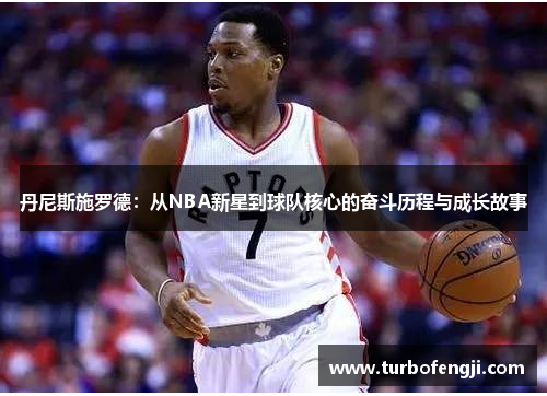 丹尼斯施罗德：从NBA新星到球队核心的奋斗历程与成长故事