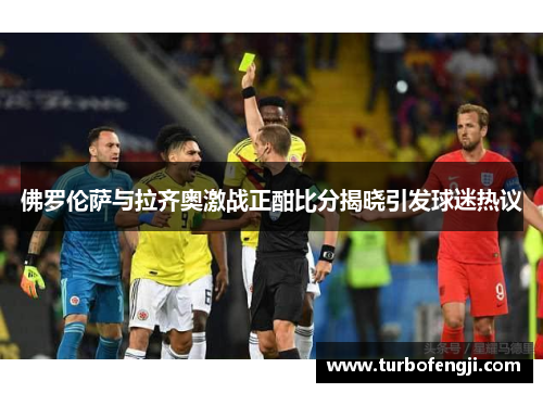 佛罗伦萨与拉齐奥激战正酣比分揭晓引发球迷热议