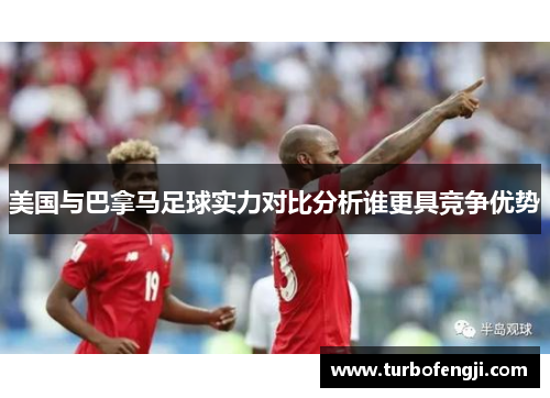 美国与巴拿马足球实力对比分析谁更具竞争优势