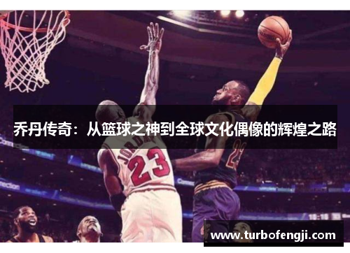 乔丹传奇：从篮球之神到全球文化偶像的辉煌之路