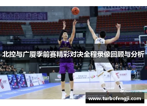 北控与广厦季前赛精彩对决全程录像回顾与分析