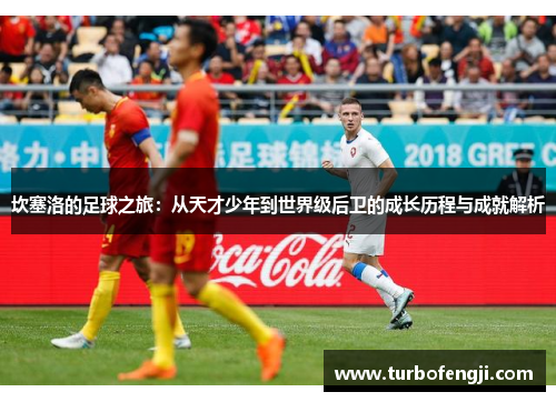 坎塞洛的足球之旅：从天才少年到世界级后卫的成长历程与成就解析