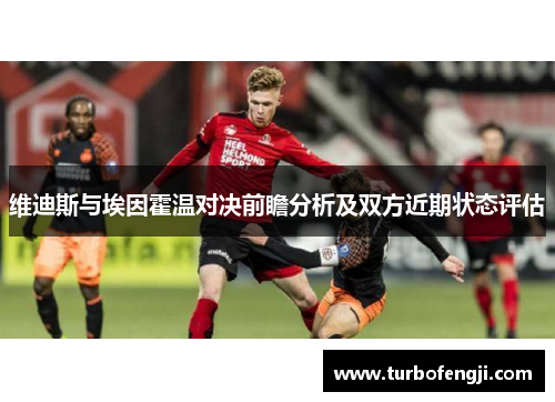 维迪斯与埃因霍温对决前瞻分析及双方近期状态评估