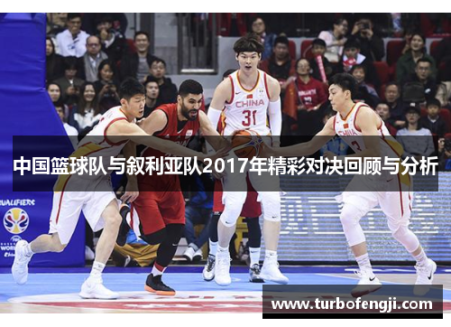 中国篮球队与叙利亚队2017年精彩对决回顾与分析