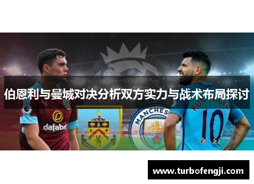 伯恩利与曼城对决分析双方实力与战术布局探讨