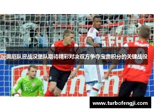 奥厄队迎战汉堡队期待精彩对决双方争夺宝贵积分的关键战役