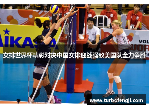 女排世界杯精彩对决中国女排迎战强敌美国队全力争胜